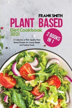 Paperback Plant Based Diet Cookbook 2021: 2 Books in 1: A Collection of 100+ Healthy PlantBased Recipes for Losing Weight and Feeling Great Book