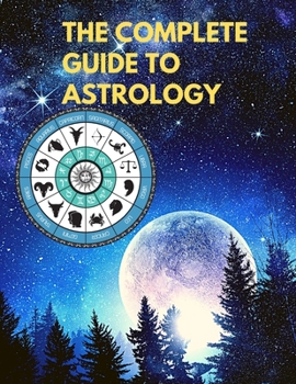 Paperback The Complete Guide to Astrology - Understand and Improve Every Relationship in Your Life Book