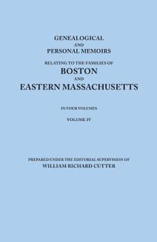 Genealogical and Personal Memoirs Relating to the Families of Boston and Eastern Massachusetts, Volume 4 - Book #4 of the Genealogical and personal memoirs relating to the families of the state of Massachusetts