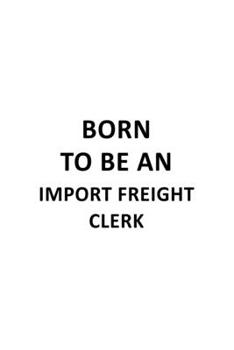 Paperback Born To Be An Import Freight Clerk: Awesome Import Freight Clerk Notebook, Import Freight Assistant Journal Gift, Diary, Doodle Gift or Notebook - 6 x Book