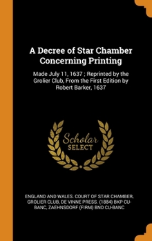 Hardcover A Decree of Star Chamber Concerning Printing: Made July 11, 1637; Reprinted by the Grolier Club, From the First Edition by Robert Barker, 1637 Book