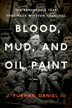 Blood, Mud, and Oil Paint: The Remarkable Year That Made Winston Churchill