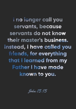 John 15:15 Notebook: I no longer call you servants, because servants do not know their master's business. Instead, I have called you friends, for ... 15:15 Notebook, Bible Verse Christian Journal