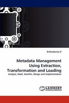 Metadata Management Using Extraction, Transformation and Loading: Analysis, Need, benefits, Design and Implementation