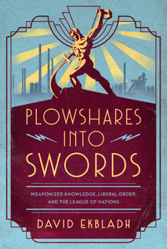 Hardcover Plowshares Into Swords: Weaponized Knowledge, Liberal Order, and the League of Nations Book