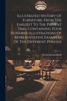 Paperback Illustrated History Of Furniture, From The Earliest To The Present Time, Containing Four Hundred Illustrations Of Representative Examples Of The Diffe Book