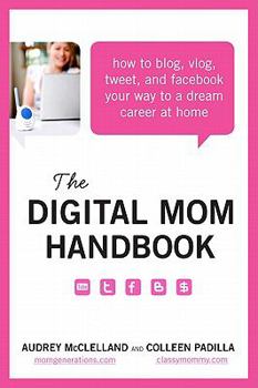 Paperback The Digital Mom Handbook: How to Blog, Vlog, Tweet, and Facebook Your Way to a Dream Career at Home Book