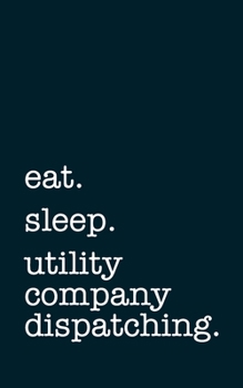eat. sleep. utility company dispatching. - Lined Notebook: Writing Journal
