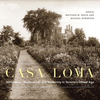 Hardcover Casa Loma: Millionaires, Medievalism, and Modernity in Toronto's Gilded Age Book