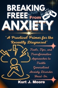 Paperback Breaking Free from Anxiety: A practical Primer for The Newly Diagnosed: Tools, Tips and Transformative Approaches to Tackle Generalized Anxiety Di Book