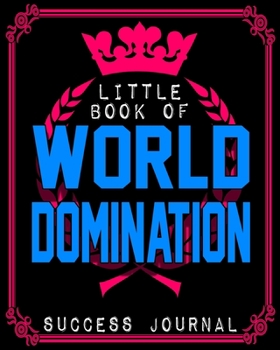 Little Book Of World Domination Success Journal - Funny Office Notebook/Journal For Women/Men/Boss/Coworkers/Colleagues/Students: 8x10 inches, 100 Pages Of College Ruled Format for capturing your very