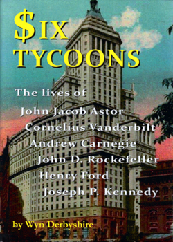 Paperback Six Tycoons: The Lives of John Jacob Astor, Cornelius Vanderbilt, Andrew Carnegie, John D. Rockefeller, Henry Ford and Joseph P. Ke Book