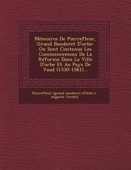 Paperback Memoires de Pierrefleur, Grand Banderet D'Orbe: Ou Sont Contenus Les Commencemens de La Reforme Dans La Ville D'Orbe Et Au Pays de Vaud (1530-1561)... [French] Book