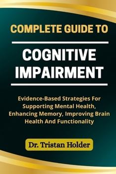 Paperback Complete Guide to Cognitive Impairment: Evidence-Based Strategies For Supporting Mental Health, Enhancing Memory, Improving Brain Health And Functiona Book