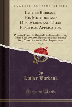 Paperback Luther Burbank, His Methods and Discoveries and Their Practical Application, Vol. 9: Prepared from His Original Field Notes Covering More Than 100, 00 Book