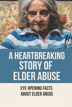 Paperback A Heartbreaking Story Of Elder Abuse: Eye-Opening Facts About Elder Abuse: How To Help Elder Abuse Book