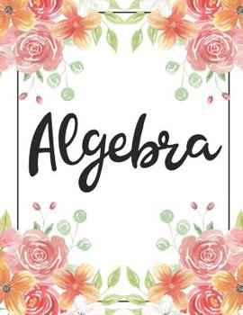 Algebra: 100 Pages College Ruled 8.5 X 11 Notebook - 1 Subject - Flower Chic - For Students, Teachers, Ta's, Note Taking, High School, College