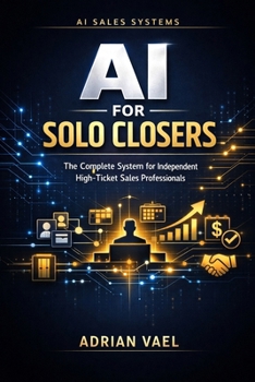 AI for Solo Closers: The Complete System for Independent High-Ticket Sales Professionals (The AI Toolkit Professional Series)