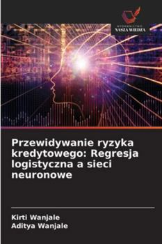 Przewidywanie ryzyka kredytowego: Regresja logistyczna a sieci neuronowe (Polish Edition)