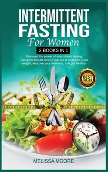 Hardcover Intermittent Fasting for Women: Discover The Power Of Intermittent Fasting. Get Great Results Even If You Are A Beginner. Lose Weight, Improve Your Wellness, And Get Healthy. Book