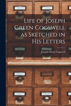 Life of Joseph Green Cogswell as Sketched in His Letters