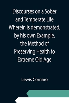 Paperback Discourses on a Sober and Temperate Life Wherein is demonstrated, by his own Example, the Method of Preserving Health to Extreme Old Age Book