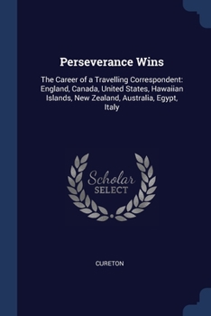 Paperback Perseverance Wins: The Career of a Travelling Correspondent: England, Canada, United States, Hawaiian Islands, New Zealand, Australia, Eg Book