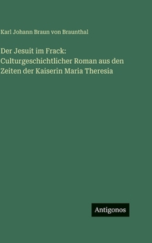 Der Jesuit im Frack: Culturgeschichtlicher Roman aus den Zeiten der Kaiserin Maria Theresia