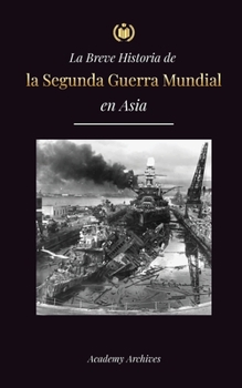 Paperback La Breve Historia de la Segunda Guerra Mundial en Asia: La guerra de Asia-Pacífico, la Flota Oriental, Pearl Harbor y la bomba atómica que conmocionó [Spanish] Book