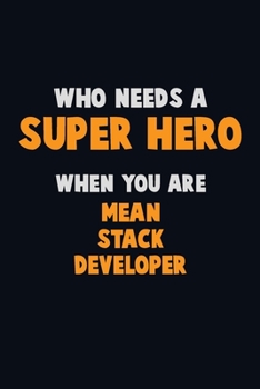 Who Need A SUPER HERO, When You Are Mean Stack Developer: 6X9 Career  Pride 120 pages Writing Notebooks