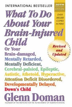 Paperback What to Do about Your Brain-Injured Child: Or Your Brain-Damaged, Mentally Retarded, Mentally Deficient, Cerebral-Palsied, Epileptic, Autistic, Atheto Book