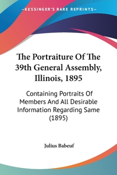 Paperback The Portraiture Of The 39th General Assembly, Illinois, 1895: Containing Portraits Of Members And All Desirable Information Regarding Same (1895) Book