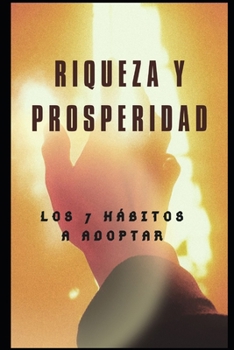 Riqueza y prosperidad: LOS 7 Hábitos a Adoptar (spanish success book) (Spanish Edition)