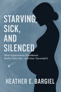 Paperback Starving, Sick, and Silenced: What Hyperemesis Gravidarum Really Feels Like — and How I Survived It Book