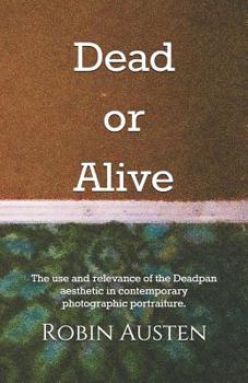 Paperback Dead or Alive: The use and relevance of the Deadpan aesthetic in contemporary photographic portraiture. Book