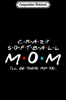 Composition Notebook: Crazy Softball Mom I'll Be There For You  Journal/Notebook Blank Lined Ruled 6x9 100 Pages