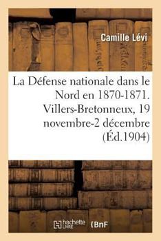 Paperback La Défense Nationale Dans Le Nord En 1870-1871. Recueil Méthodique de Documents: Villers-Bretonneux, 19 Novembre-2 Décembre [French] Book