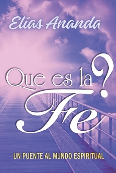 Que Es La Fe ?: Un Puente Al Mundo Espiritual