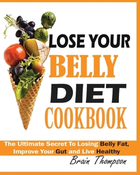 Paperback Lose Your Belly Diet Cookbook: The Ultimate Secret to Losing Belly Fat, Improve Your Gut and Live Healthy. Book