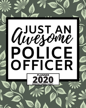 Just An Awesome Police Officer: 2020 Planner For Police Officers, 1-Year Daily, Weekly And Monthly Organizer With Calendar, (8" x 10") Great Thank You / Appreciation/ Graduation Gift Idea For Patrol