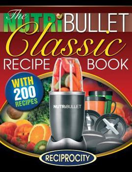 Paperback The NutriBullet Classic Recipe Book: 200 Health Boosting Delicious and Nutritious Blast and Smoothie Recipes Book