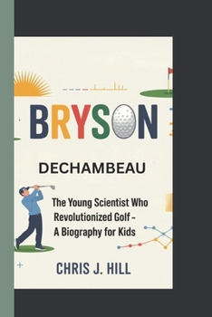 Paperback Bryson DeChambeau: The Young Scientist Who Revolutionized Golf - A Biography for Kids Book
