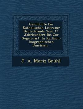 Geschichte Der Katholischen Literatur Deutschlands Vom 17. Jahrhundert Bis Zur Gegenwart: In Kritisch-Biographischen Umrissen...