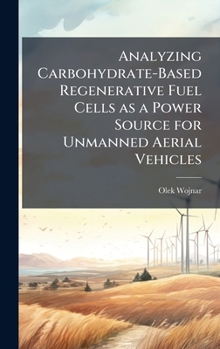 Hardcover Analyzing Carbohydrate-Based Regenerative Fuel Cells as a Power Source for Unmanned Aerial Vehicles Book