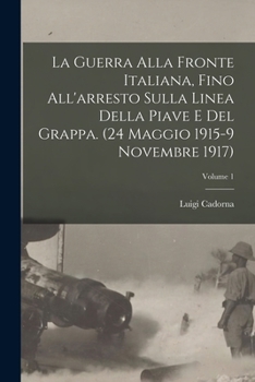 Paperback La Guerra alla fronte Italiana, fino all'arresto sulla linea della Piave e del Grappa. (24 Maggio 1915-9 Novembre 1917); Volume 1 [Italian] Book