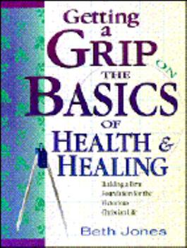 Paperback Getting a Grip on the Basics of Health & Healing : Building a Firm Foundation for the Victorious Christian Life Book
