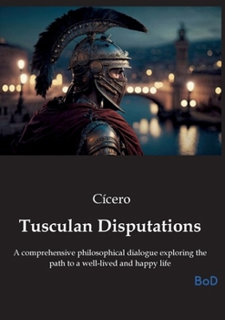 Paperback Tusculan Disputations: A comprehensive philosophical dialogue exploring the path to a well-lived and happy life Book