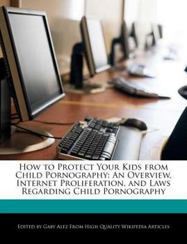 Paperback How to Protect Your Kids from Child Pornography: An Overview, Internet Proliferation, and Laws Regarding Child Pornography Book