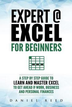 Paperback Expert @ Excel: For Beginners: A Step by Step Guide to Learn and Master Excel to Get Ahead @ Work, Business and Personal Finances Book