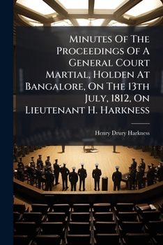 Minutes Of The Proceedings Of A General Court Martial, Holden At Bangalore, On The 13th July, 1812, On Lieutenant H. Harkness